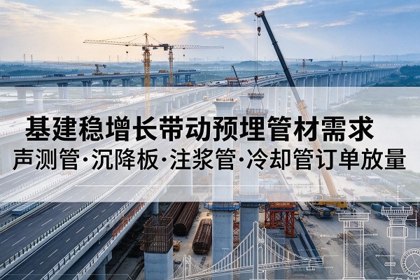 盐边基建稳增长带动预埋监测管材需求，声测管、沉降板、注浆管订单持续放量