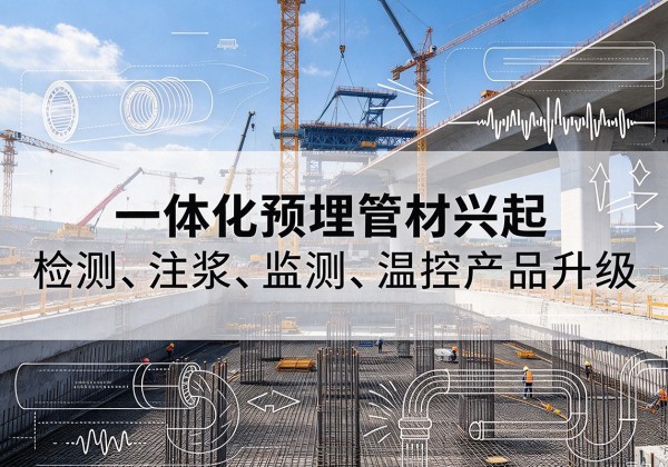 盐边一体化管材产品兴起，声测注浆一体管、多功能预埋管应用增多